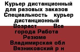 Курьер дистанционный для разовых заказов › Специальность ­ курьер дистанционный › Возраст ­ 52 - Все города Работа » Резюме   . Владимирская обл.,Вязниковский р-н